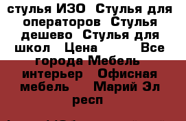 стулья ИЗО, Стулья для операторов, Стулья дешево, Стулья для школ › Цена ­ 450 - Все города Мебель, интерьер » Офисная мебель   . Марий Эл респ.